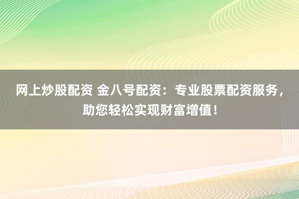 网上炒股配资 金八号配资：专业股票配资服务，助您轻松实现财富增值！