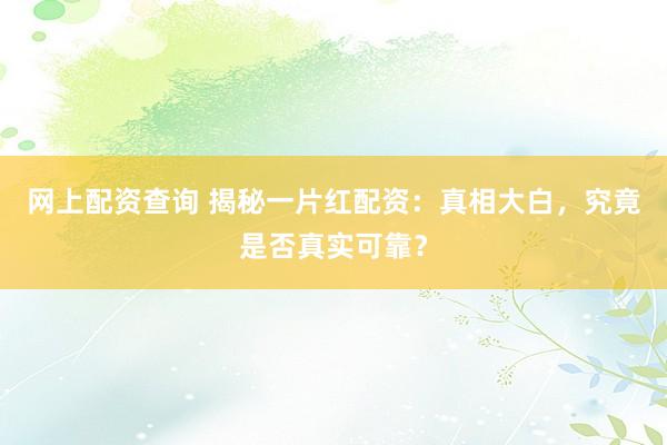 网上配资查询 揭秘一片红配资：真相大白，究竟是否真实可靠？