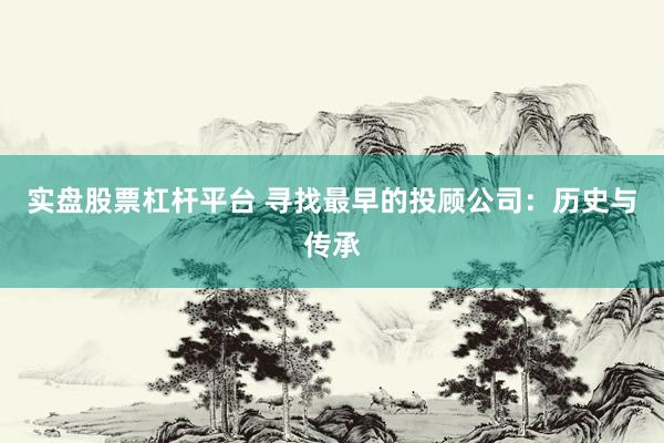实盘股票杠杆平台 寻找最早的投顾公司：历史与传承