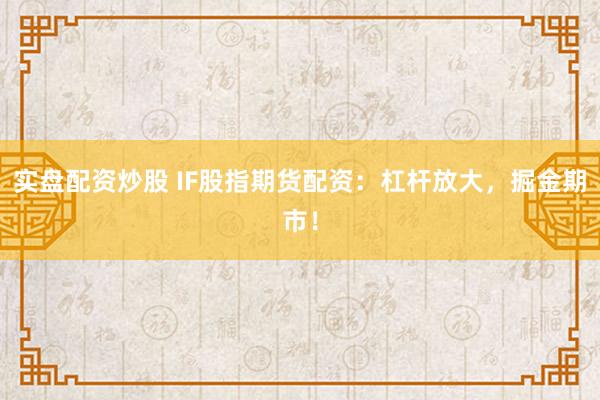 实盘配资炒股 IF股指期货配资：杠杆放大，掘金期市！