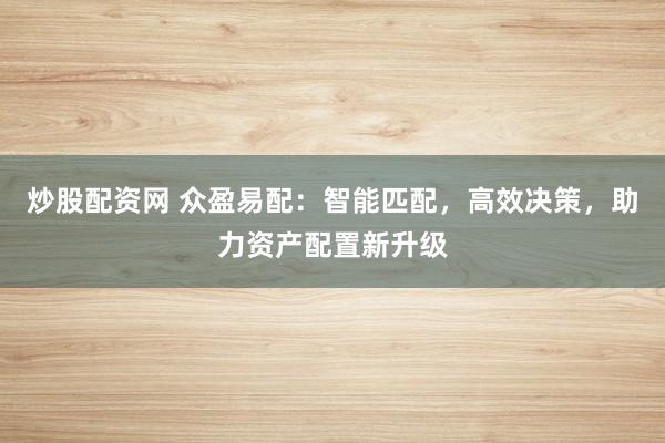 炒股配资网 众盈易配：智能匹配，高效决策，助力资产配置新升级