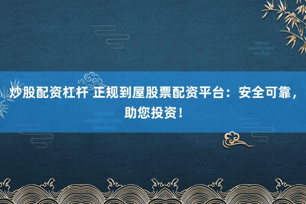 炒股配资杠杆 正规到屋股票配资平台：安全可靠，助您投资！