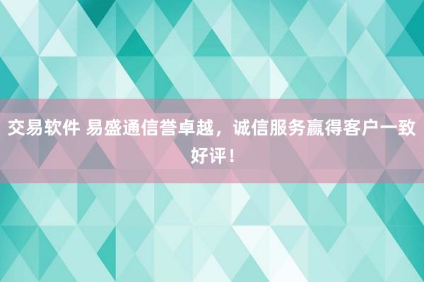 交易软件 易盛通信誉卓越，诚信服务赢得客户一致好评！