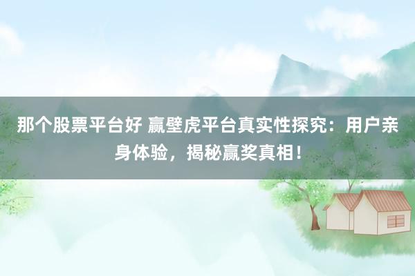 那个股票平台好 赢壁虎平台真实性探究：用户亲身体验，揭秘赢奖真相！