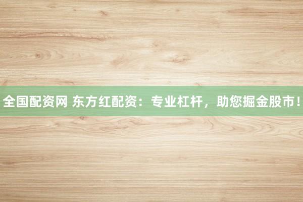 全国配资网 东方红配资：专业杠杆，助您掘金股市！