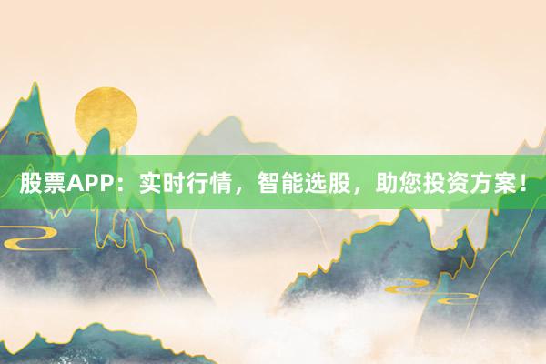 股票APP：实时行情，智能选股，助您投资方案！