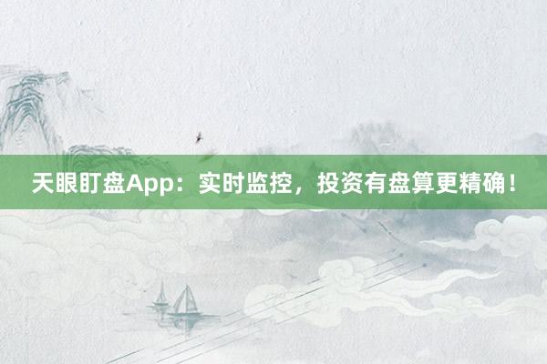 天眼盯盘App：实时监控，投资有盘算更精确！