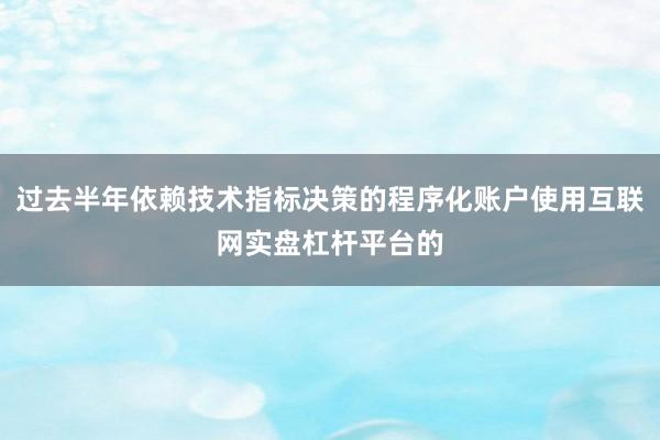 过去半年依赖技术指标决策的程序化账户使用互联网实盘杠杆平台的