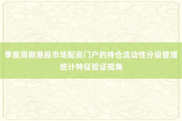 季度周期港股市场配资门户的持仓流动性分级管理统计特征验证视角