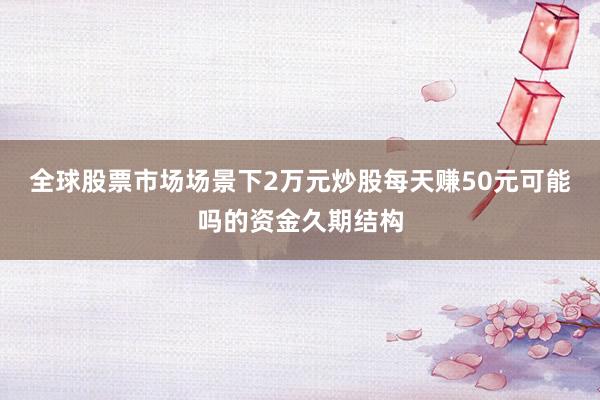 全球股票市场场景下2万元炒股每天赚50元可能吗的资金久期结构