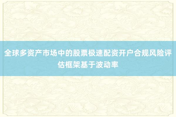 全球多资产市场中的股票极速配资开户合规风险评估框架基于波动率