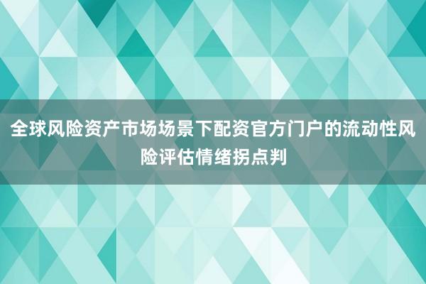 全球风险资产市场场景下配资官方门户的流动性风险评估情绪拐点判