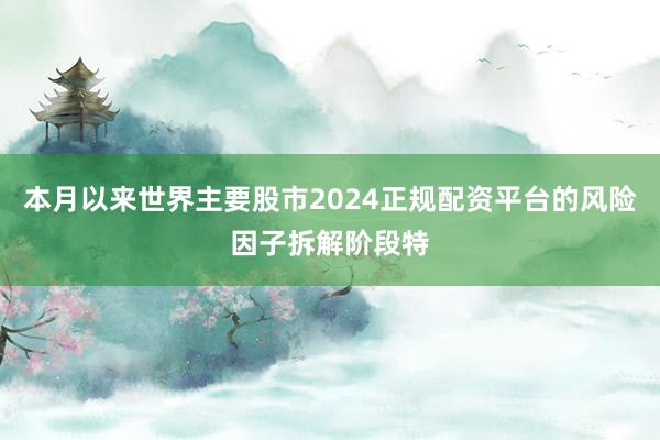 本月以来世界主要股市2024正规配资平台的风险因子拆解阶段特