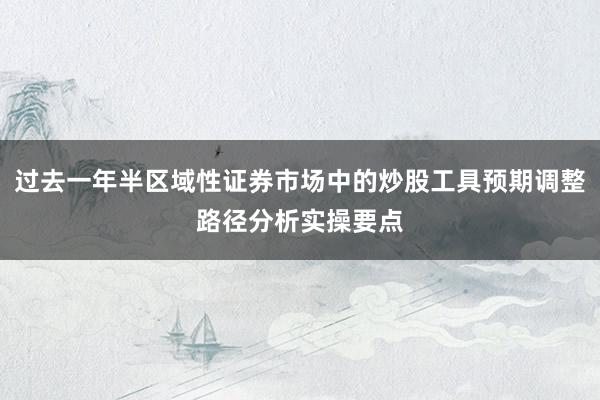 过去一年半区域性证券市场中的炒股工具预期调整路径分析实操要点