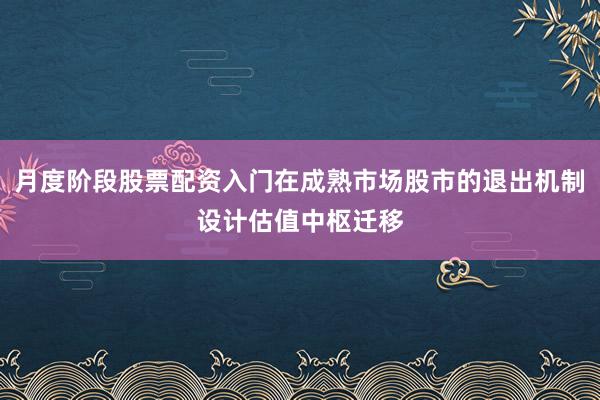 月度阶段股票配资入门在成熟市场股市的退出机制设计估值中枢迁移