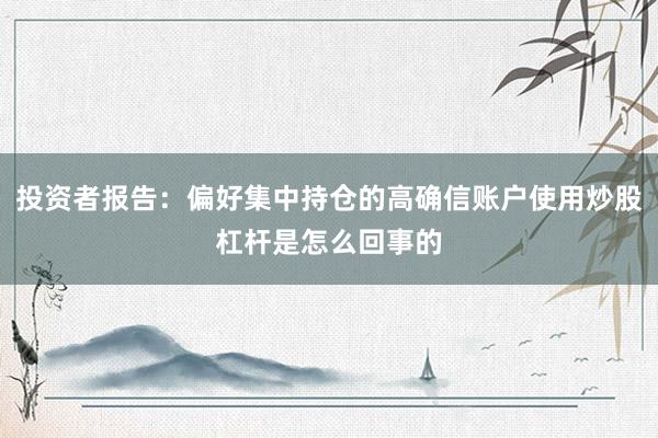 投资者报告：偏好集中持仓的高确信账户使用炒股杠杆是怎么回事的