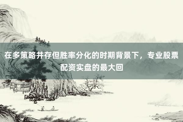 在多策略并存但胜率分化的时期背景下，专业股票配资实盘的最大回