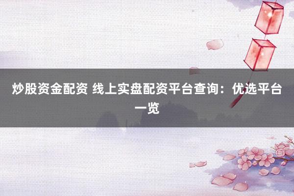 炒股资金配资 线上实盘配资平台查询：优选平台一览