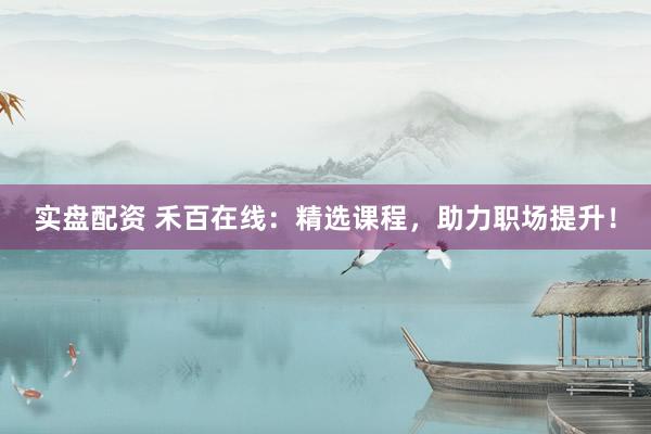 实盘配资 禾百在线：精选课程，助力职场提升！