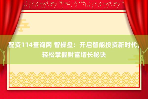 配资114查询网 智操盘：开启智能投资新时代，轻松掌握财富增长秘诀