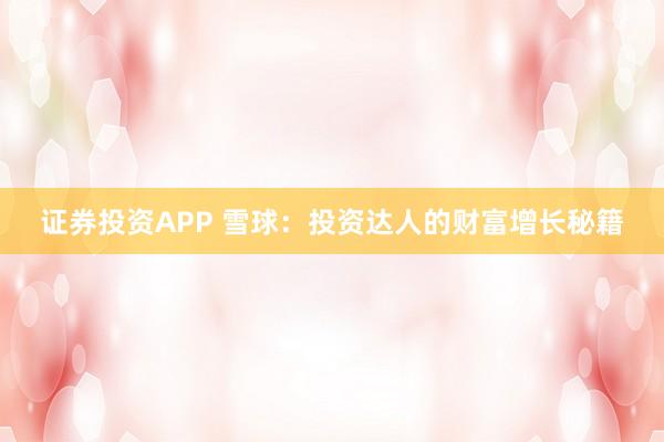 证券投资APP 雪球：投资达人的财富增长秘籍