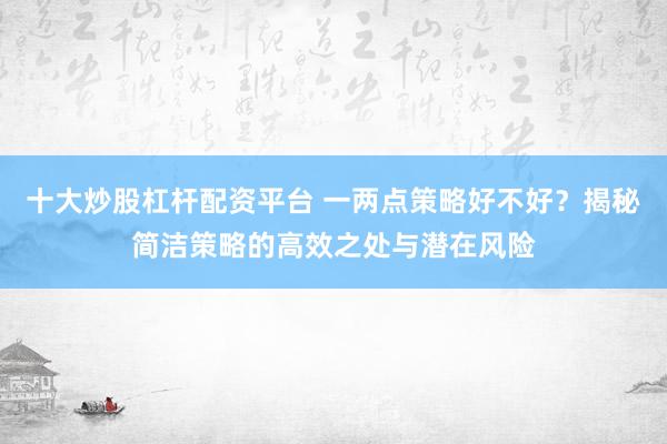 十大炒股杠杆配资平台 一两点策略好不好？揭秘简洁策略的高效之处与潜在风险