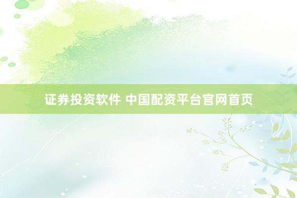 证券投资软件 中国配资平台官网首页