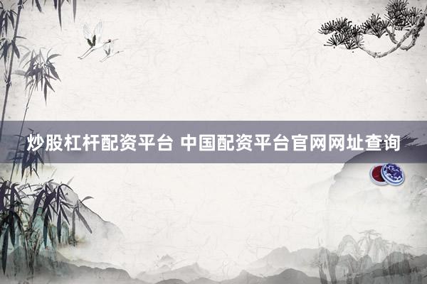 炒股杠杆配资平台 中国配资平台官网网址查询