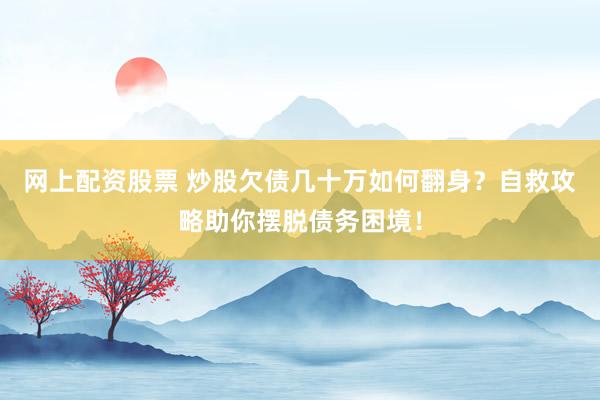 网上配资股票 炒股欠债几十万如何翻身?自救攻略助你摆脱债务困境!