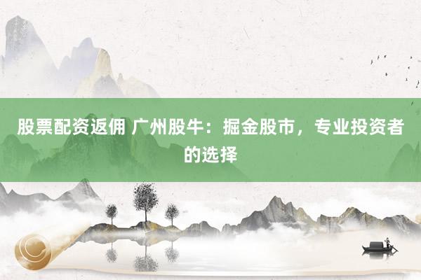 股票配资返佣 广州股牛：掘金股市，专业投资者的选择