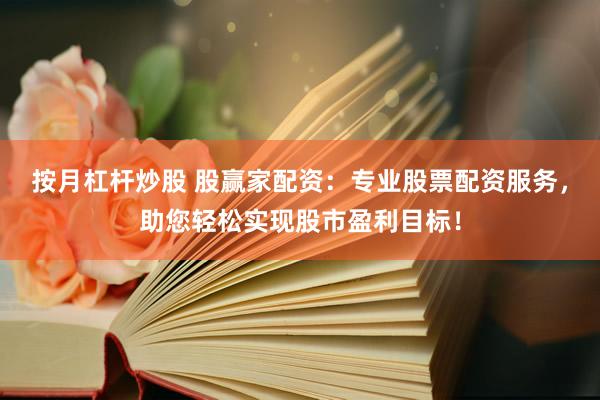 按月杠杆炒股 股赢家配资：专业股票配资服务，助您轻松实现股市盈利目标！