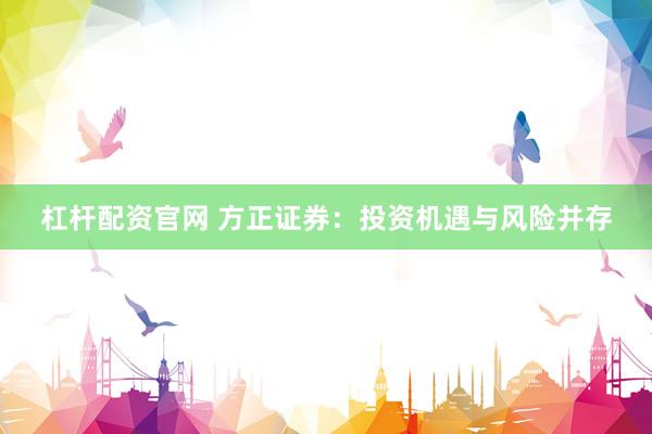 杠杆配资官网 方正证券：投资机遇与风险并存