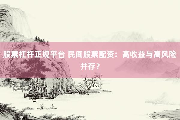 股票杠杆正规平台 民间股票配资:高收益与高风险并存?