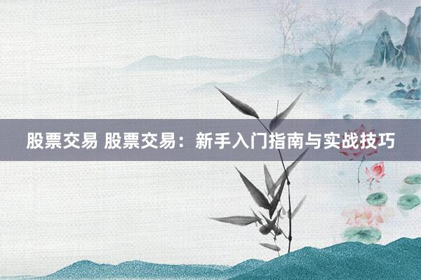 股票交易 股票交易：新手入门指南与实战技巧