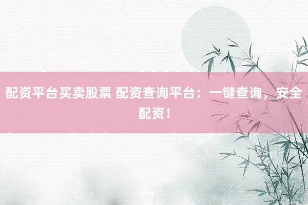 配资平台买卖股票 配资查询平台:一键查询,安全配资!