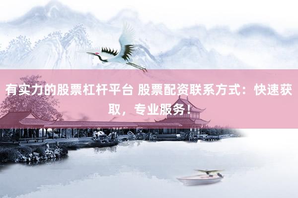 有实力的股票杠杆平台 股票配资联系方式:快速获取,专业服务!