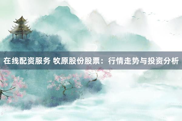 在线配资服务 牧原股份股票:行情走势与投资分析