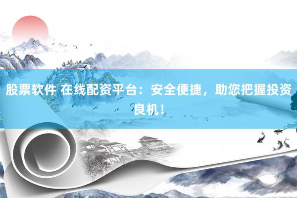股票软件 在线配资平台：安全便捷，助您把握投资良机！