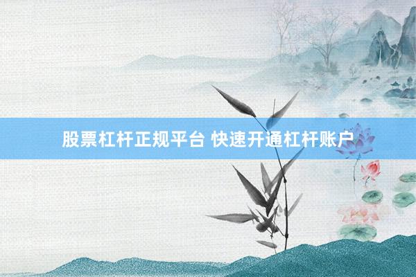 股票杠杆正规平台 快速开通杠杆账户