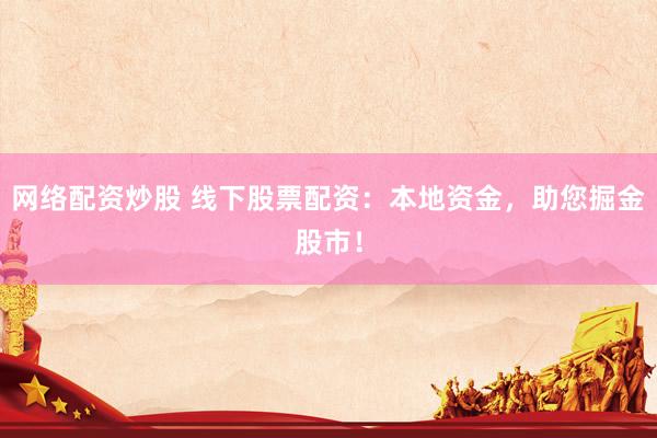 网络配资炒股 线下股票配资：本地资金，助您掘金股市！