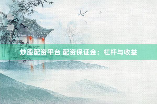 炒股配资平台 配资保证金：杠杆与收益