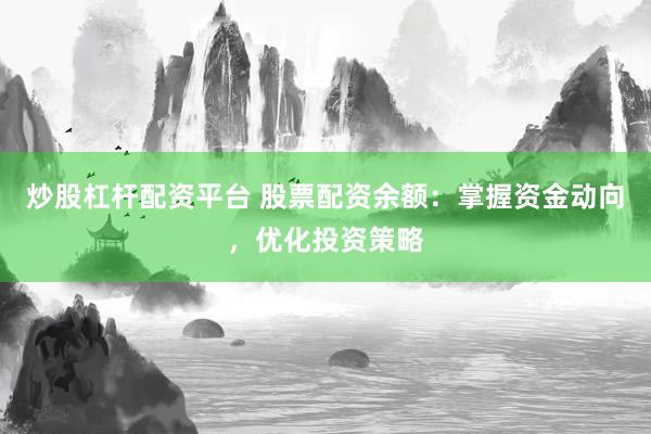 炒股杠杆配资平台 股票配资余额：掌握资金动向，优化投资策略