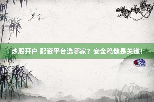 炒股开户 配资平台选哪家？安全稳健是关键！