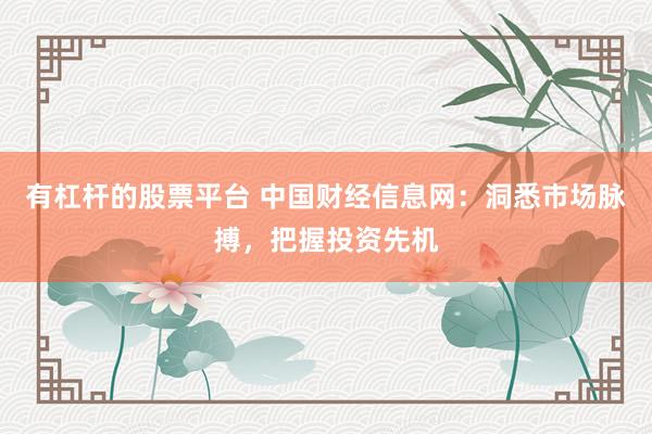 有杠杆的股票平台 中国财经信息网：洞悉市场脉搏，把握投资先机