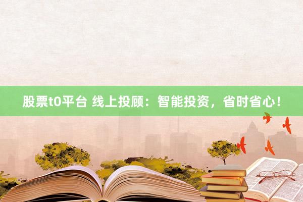 股票t0平台 线上投顾：智能投资，省时省心！
