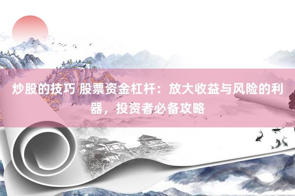 炒股的技巧 股票资金杠杆：放大收益与风险的利器，投资者必备攻略