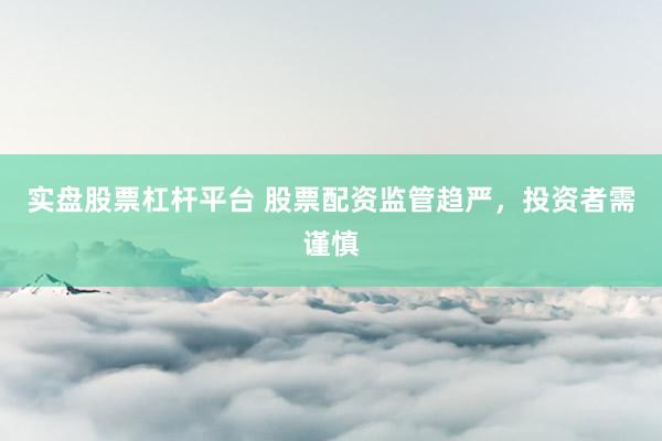实盘股票杠杆平台 股票配资监管趋严,投资者需谨慎