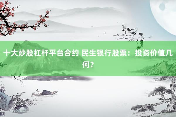 十大炒股杠杆平台合约 民生银行股票:投资价值几何?